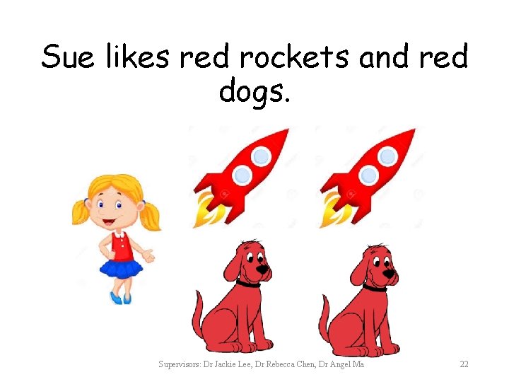 Sue likes red rockets and red dogs. Supervisors: Dr Jackie Lee, Dr Rebecca Chen,