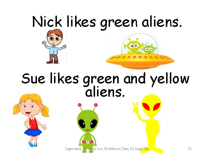 Nick likes green aliens. Sue likes green and yellow aliens. Supervisors: Dr Jackie Lee,