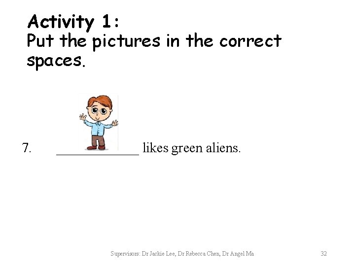 Activity 1: Put the pictures in the correct spaces. 7. ______ likes green aliens.
