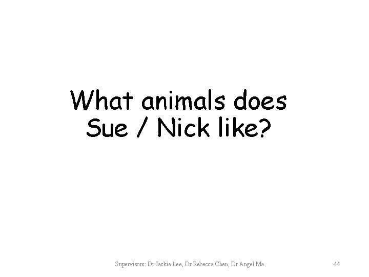 What animals does Sue / Nick like? Supervisors: Dr Jackie Lee, Dr Rebecca Chen,