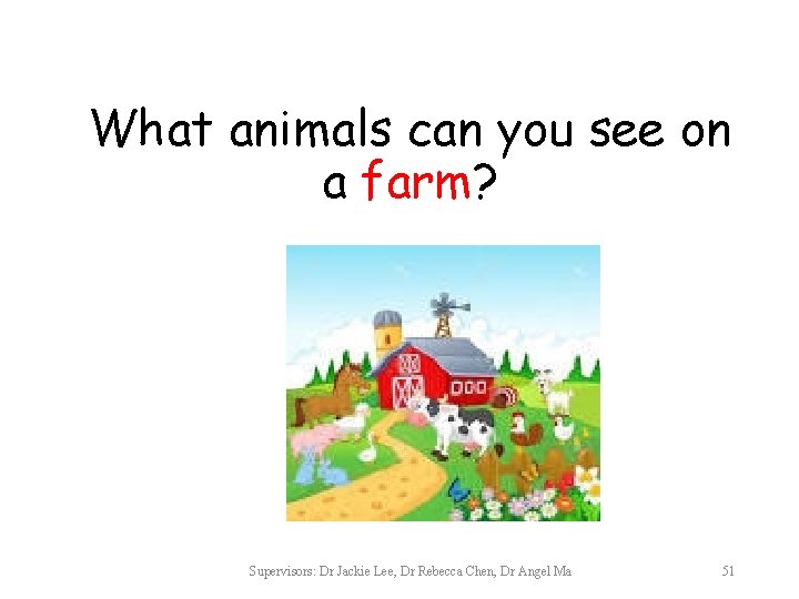 What animals can you see on a farm? Supervisors: Dr Jackie Lee, Dr Rebecca