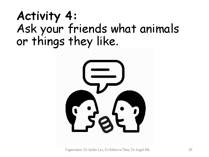 Activity 4: Ask your friends what animals or things they like. Supervisors: Dr Jackie
