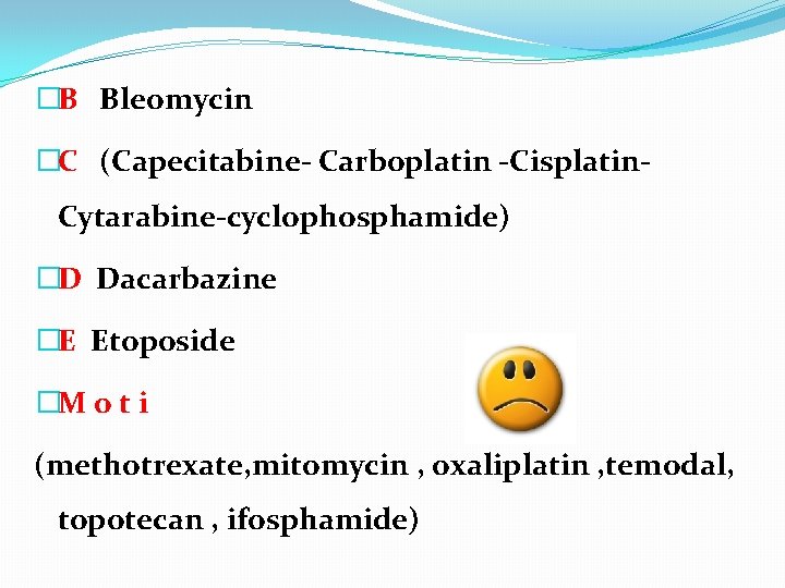 �B Bleomycin �C (Capecitabine- Carboplatin -Cisplatin- Cytarabine-cyclophosphamide) �D Dacarbazine �E Etoposide �M o t