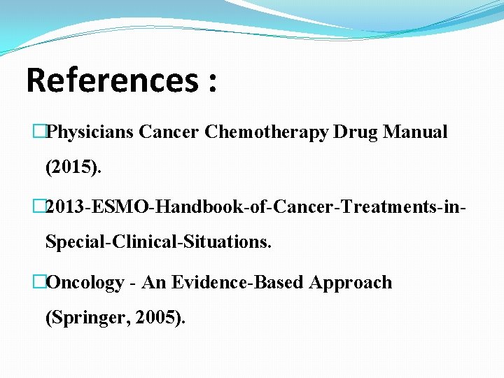 References : �Physicians Cancer Chemotherapy Drug Manual (2015). � 2013 -ESMO-Handbook-of-Cancer-Treatments-in- Special-Clinical-Situations. �Oncology -