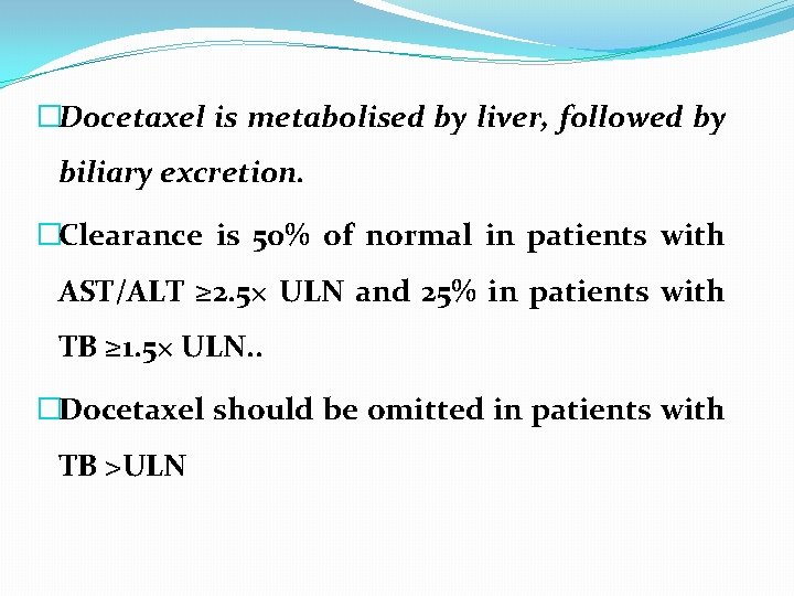 �Docetaxel is metabolised by liver, followed by biliary excretion. �Clearance is 50% of normal