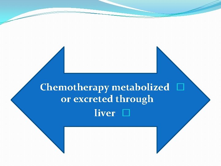 Chemotherapy metabolized � or excreted through liver � 