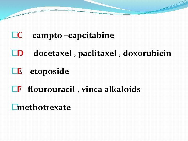 �C campto –capcitabine �D docetaxel , paclitaxel , doxorubicin �E etoposide �F flourouracil ,