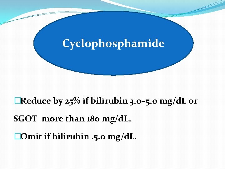 Cyclophosphamide �Reduce by 25% if bilirubin 3. 0– 5. 0 mg/d. L or SGOT