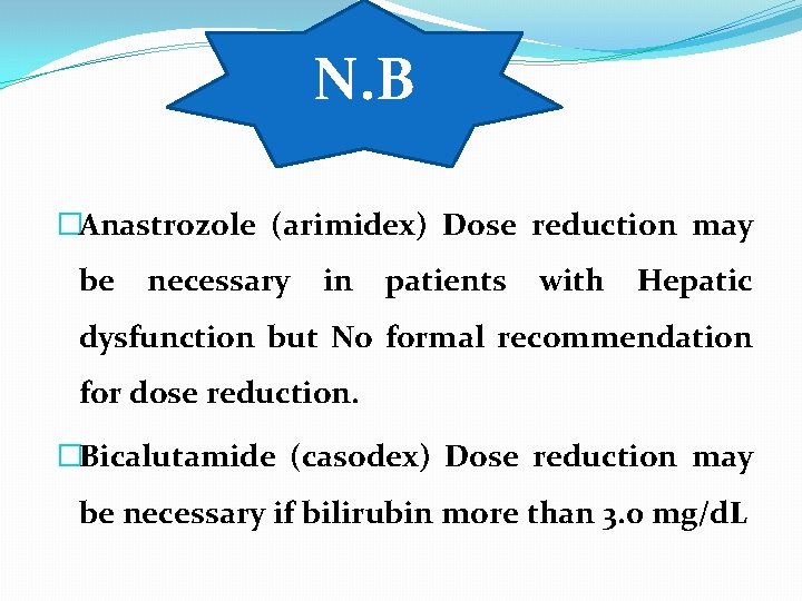 N. B �Anastrozole (arimidex) Dose reduction may be necessary in patients with Hepatic dysfunction