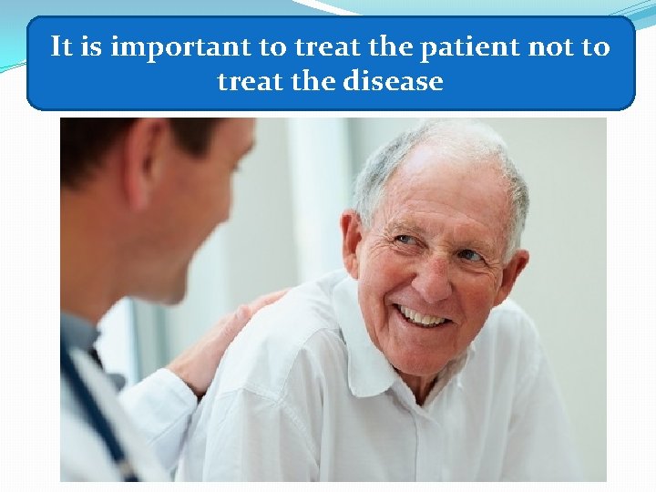It is important to treat the patient not to treat the disease 