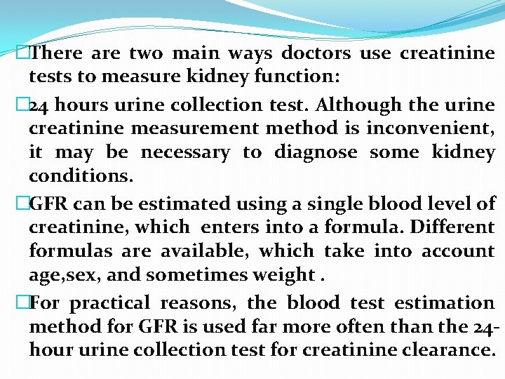 �There are two main ways doctors use creatinine tests to measure kidney function: �