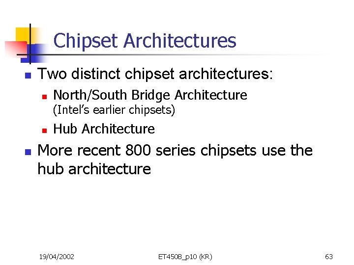 Chipset Architectures n Two distinct chipset architectures: n North/South Bridge Architecture (Intel’s earlier chipsets)