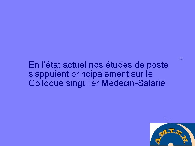 En l'état actuel nos études de poste s'appuient principalement sur le Colloque singulier Médecin-Salarié