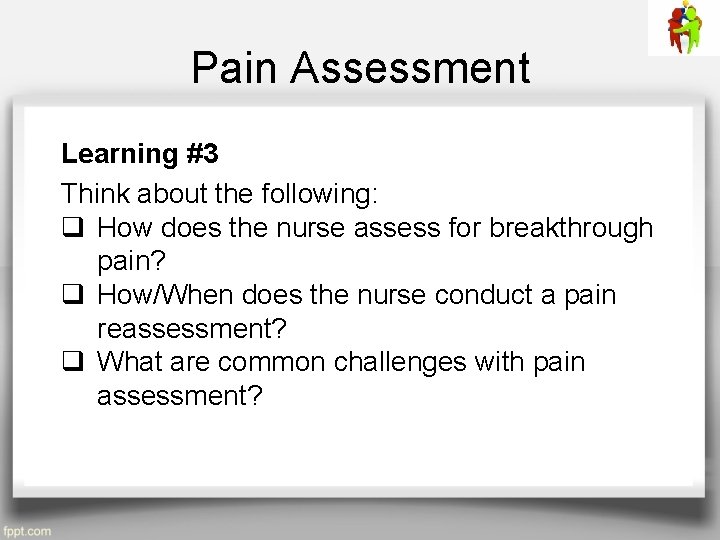Pain Assessment Learning #3 Think about the following: q How does the nurse assess