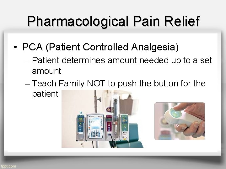 Pharmacological Pain Relief • PCA (Patient Controlled Analgesia) – Patient determines amount needed up