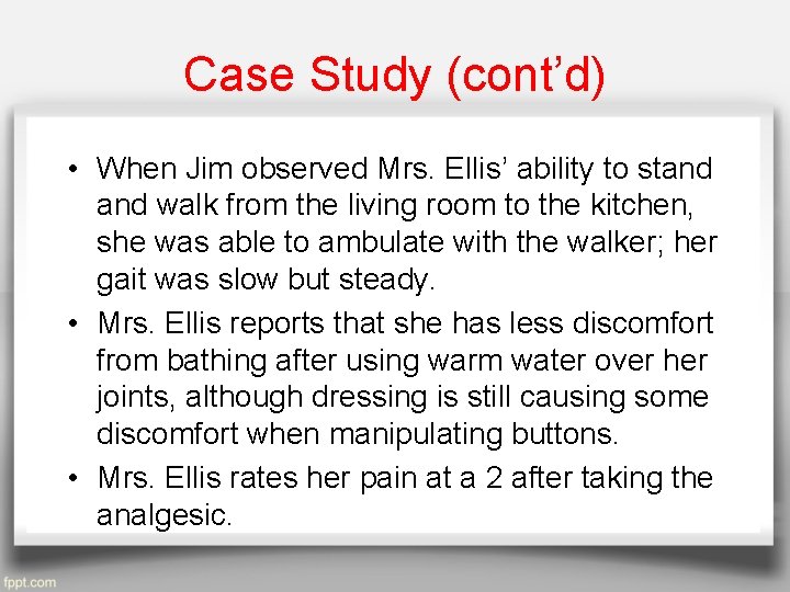 Case Study (cont’d) • When Jim observed Mrs. Ellis’ ability to stand walk from