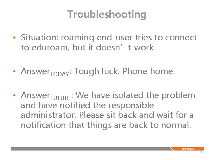 Troubleshooting • Situation: roaming end-user tries to connect to eduroam, but it doesn’t work