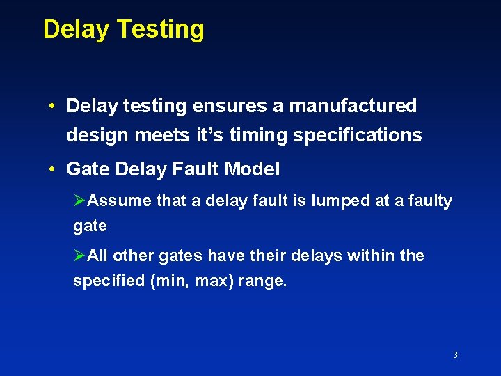Delay Testing • Delay testing ensures a manufactured design meets it’s timing specifications •