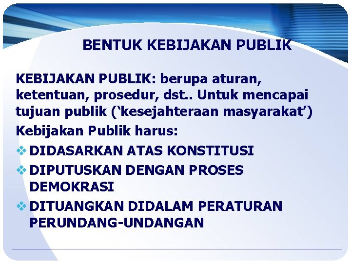 BENTUK KEBIJAKAN PUBLIK: berupa aturan, ketentuan, prosedur, dst. . Untuk mencapai tujuan publik (‘kesejahteraan