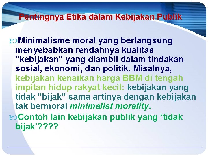 Pentingnya Etika dalam Kebijakan Publik Minimalisme moral yang berlangsung menyebabkan rendahnya kualitas "kebijakan" yang