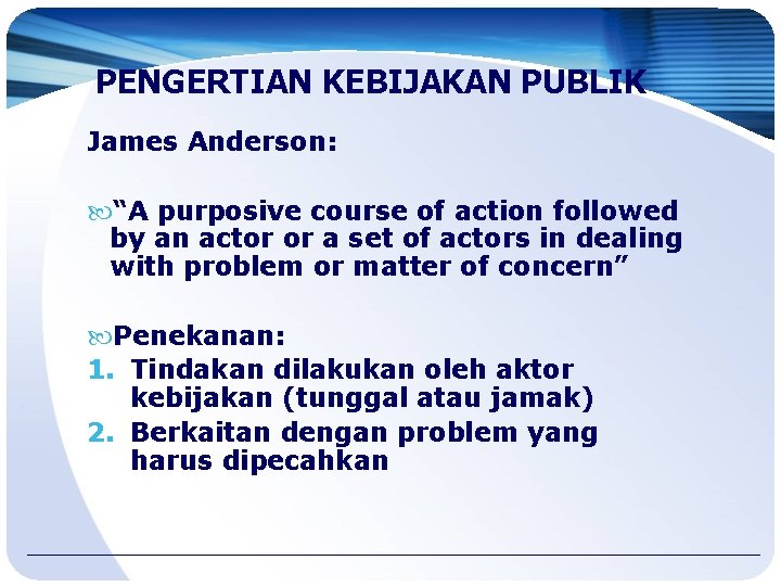 PENGERTIAN KEBIJAKAN PUBLIK James Anderson: “A purposive course of action followed by an actor