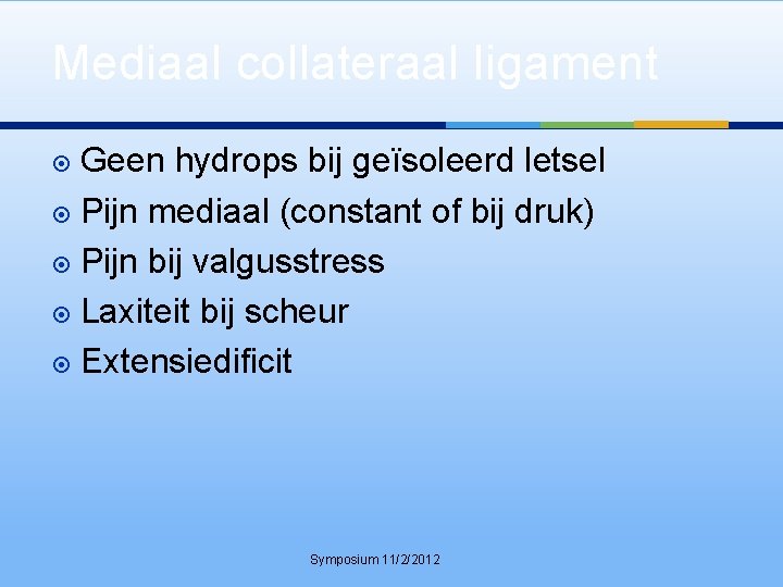 Mediaal collateraal ligament Geen hydrops bij geïsoleerd letsel Pijn mediaal (constant of bij druk)