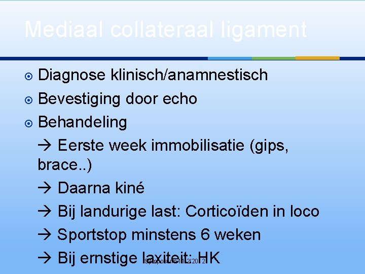 Mediaal collateraal ligament Diagnose klinisch/anamnestisch Bevestiging door echo Behandeling Eerste week immobilisatie (gips, brace.