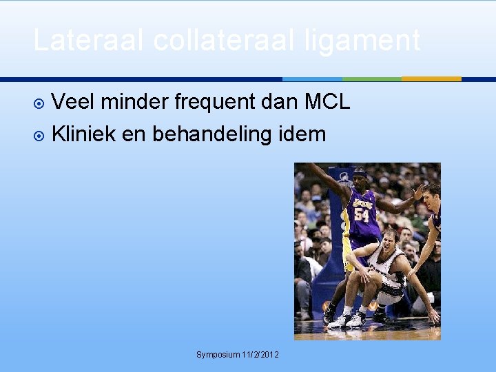 Lateraal collateraal ligament Veel minder frequent dan MCL Kliniek en behandeling idem Symposium 11/2/2012