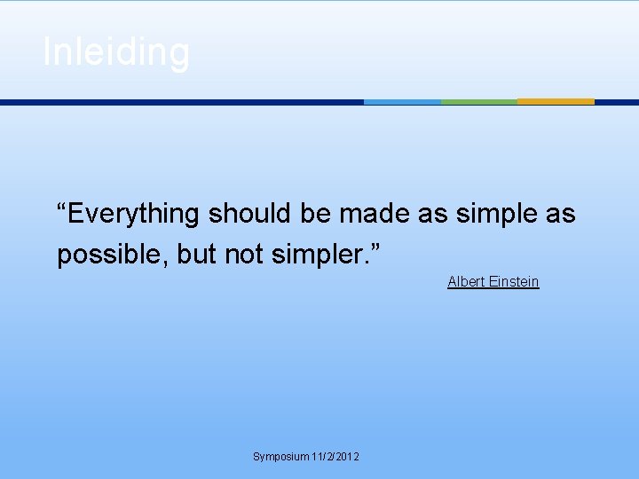 Inleiding “Everything should be made as simple as possible, but not simpler. ” Albert