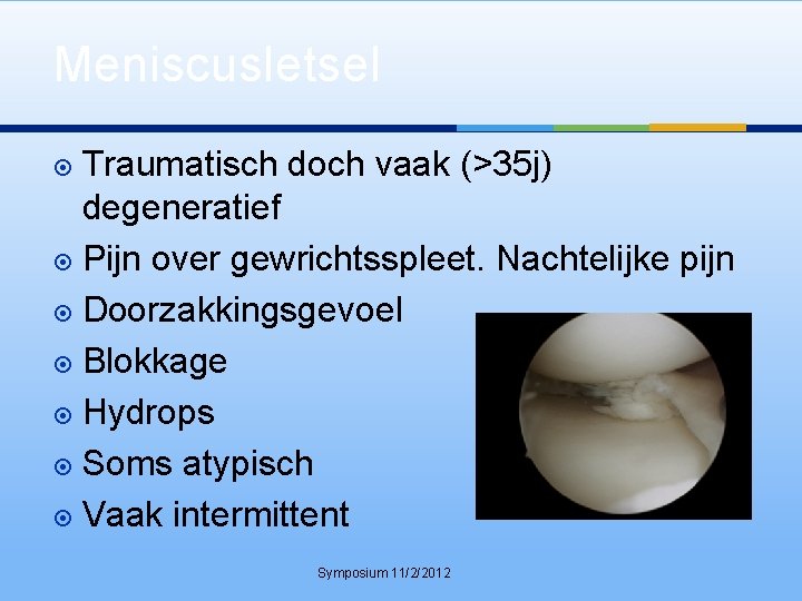 Meniscusletsel Traumatisch doch vaak (>35 j) degeneratief Pijn over gewrichtsspleet. Nachtelijke pijn Doorzakkingsgevoel Blokkage