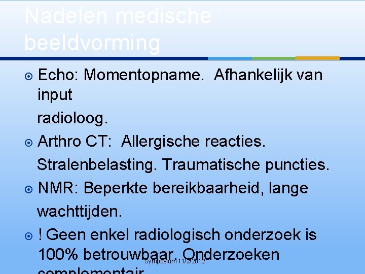 Nadelen medische beeldvorming Echo: Momentopname. Afhankelijk van input radioloog. Arthro CT: Allergische reacties. Stralenbelasting.