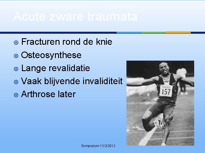 Acute zware traumata Fracturen rond de knie Osteosynthese Lange revalidatie Vaak blijvende invaliditeit Arthrose