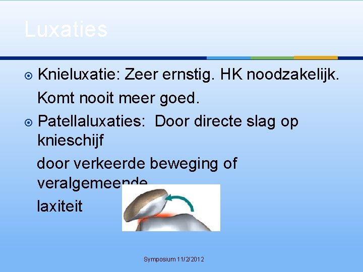 Luxaties Knieluxatie: Zeer ernstig. HK noodzakelijk. Komt nooit meer goed. Patellaluxaties: Door directe slag