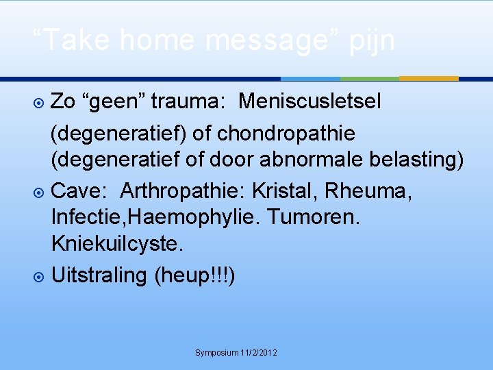 “Take home message” pijn Zo “geen” trauma: Meniscusletsel (degeneratief) of chondropathie (degeneratief of door