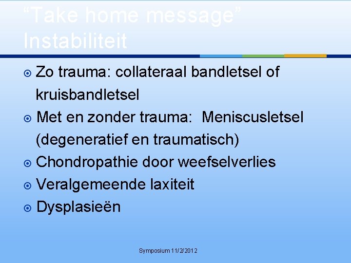 “Take home message” Instabiliteit Zo trauma: collateraal bandletsel of kruisbandletsel Met en zonder trauma: