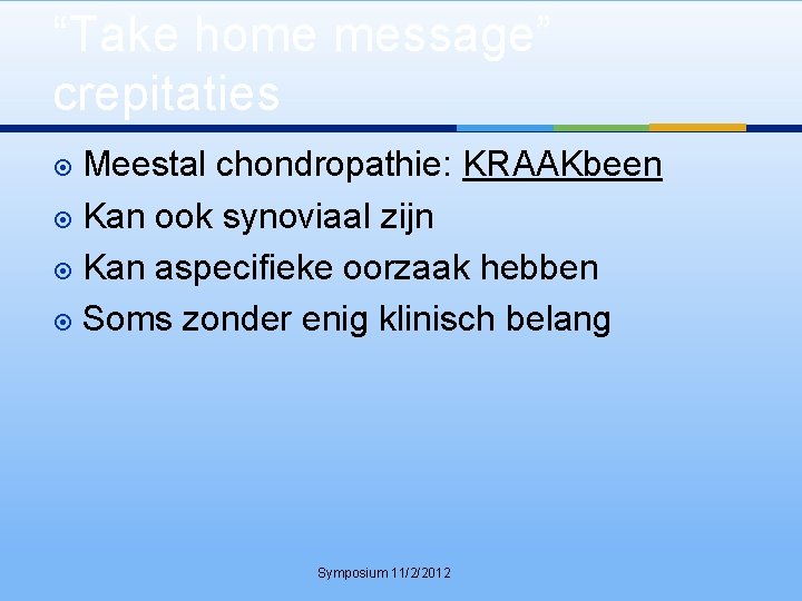 “Take home message” crepitaties Meestal chondropathie: KRAAKbeen Kan ook synoviaal zijn Kan aspecifieke oorzaak