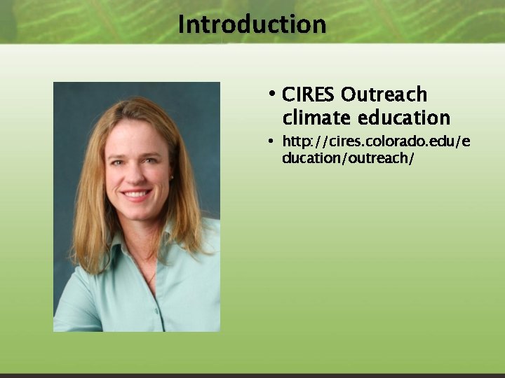 Introduction • CIRES Outreach climate education • http: //cires. colorado. edu/e ducation/outreach/ 