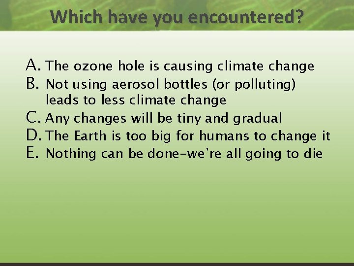 Which have you encountered? A. The ozone hole is causing climate change B. Not