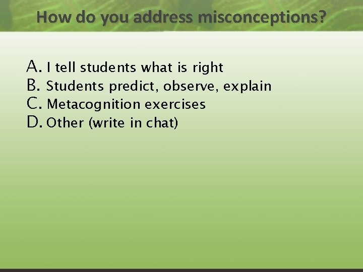 How do you address misconceptions? A. I tell students what is right B. Students