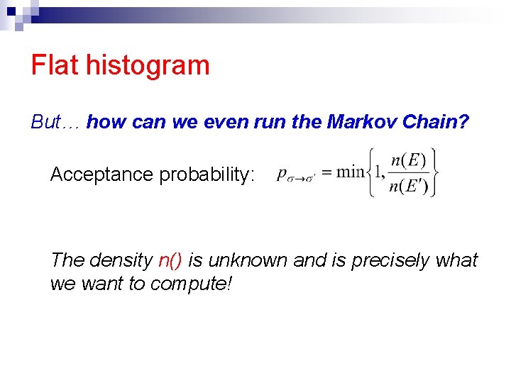 Flat histogram But… how can we even run the Markov Chain? Acceptance probability: The
