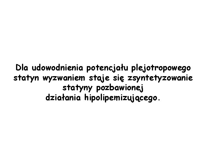 Dla udowodnienia potencjału plejotropowego statyn wyzwaniem staje się zsyntetyzowanie statyny pozbawionej działania hipolipemizującego. 