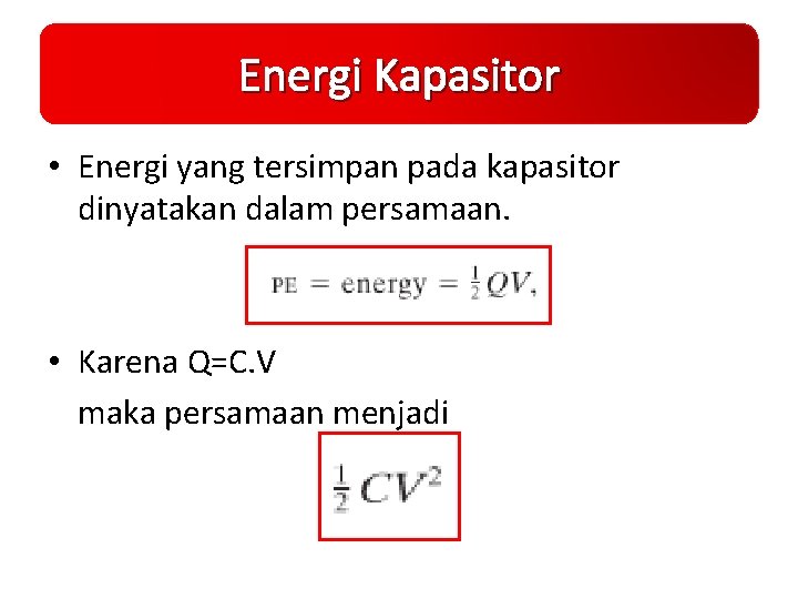 Energi Kapasitor • Energi yang tersimpan pada kapasitor dinyatakan dalam persamaan. • Karena Q=C.