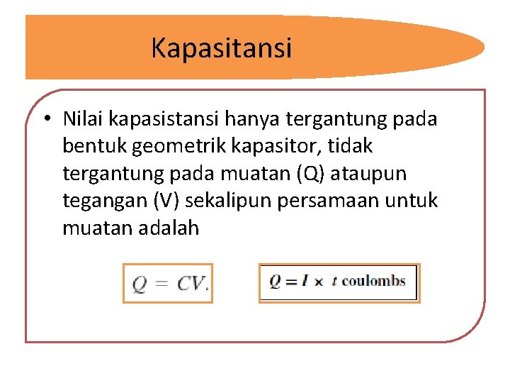 Kapasitansi • Nilai kapasistansi hanya tergantung pada bentuk geometrik kapasitor, tidak tergantung pada muatan