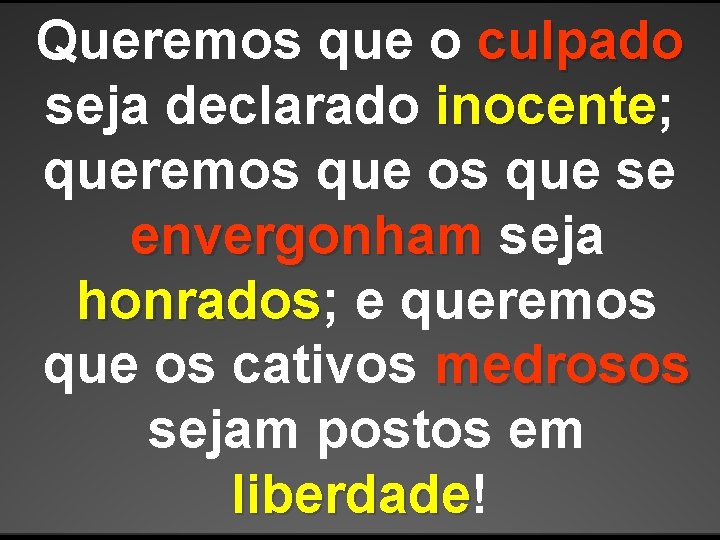 Queremos que o culpado seja declarado inocente; inocente queremos que se envergonham seja honrados; Queremos que o culpado seja declarado inocente; inocente queremos que se envergonham seja honrados;