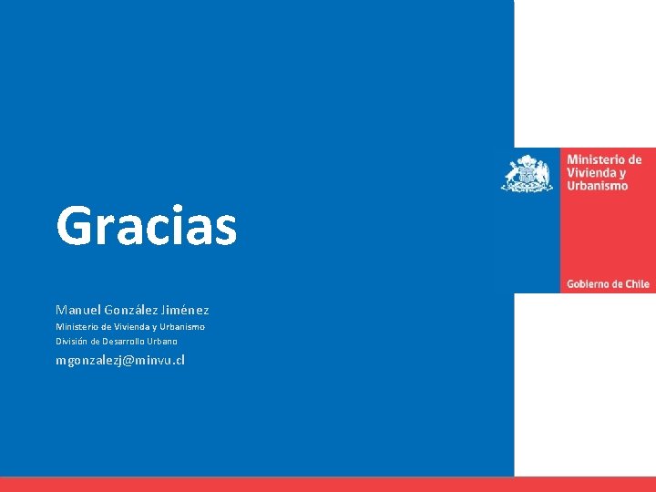 Gracias Manuel González Jiménez Ministerio de Vivienda y Urbanismo División de Desarrollo Urbano mgonzalezj@minvu.