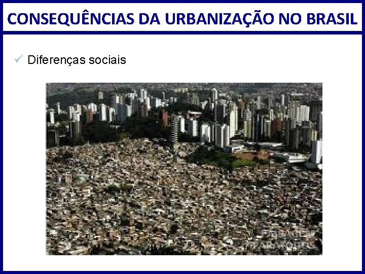 CONSEQUÊNCIAS DA URBANIZAÇÃO NO BRASIL ü Diferenças sociais 