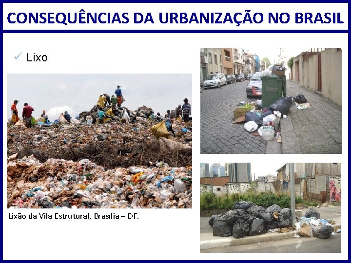 CONSEQUÊNCIAS DA URBANIZAÇÃO NO BRASIL ü Lixo Lixão da Vila Estrutural, Brasília – DF.