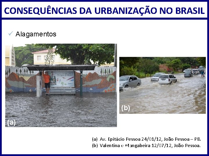 CONSEQUÊNCIAS DA URBANIZAÇÃO NO BRASIL ü Alagamentos (b) (a) Av. Epitácio Pessoa 24/01/12, João