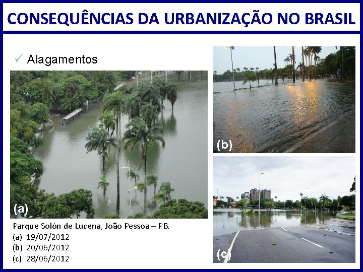 CONSEQUÊNCIAS DA URBANIZAÇÃO NO BRASIL ü Alagamentos (b) (a) Parque Solón de Lucena, João