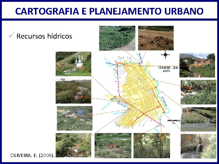 CARTOGRAFIA E PLANEJAMENTO URBANO ü Recursos hídricos OLIVEIRA. E. (2006). 